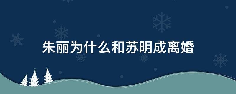 朱丽为什么和苏明成离婚（都挺好里面的苏明成和朱丽到最后复婚没）