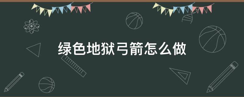 绿色地狱弓箭怎么做 绿色地狱弓箭陷阱放什么