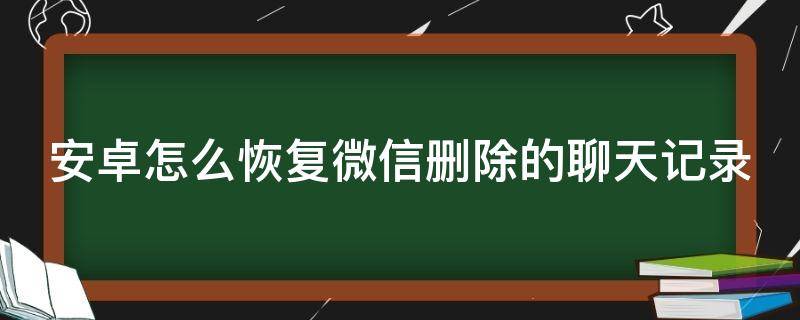 安卓怎么恢复微信删除的聊天记录（安卓怎么恢复微信聊天记录删除的记录）