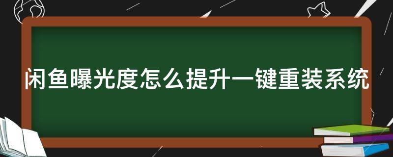 闲鱼曝光度怎么提升一键重装系统（闲鱼曝光度怎么提升一键重装系统软件）