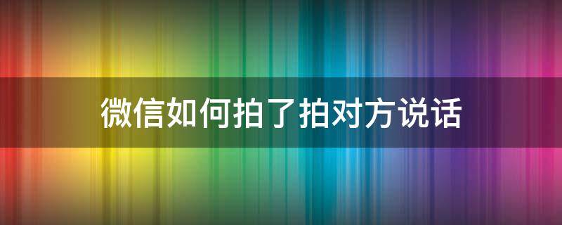 微信如何拍了拍对方说话（微信拍了拍对方并说话怎么弄）