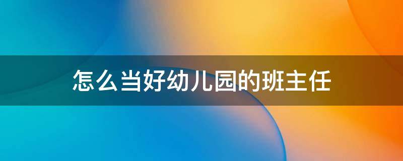 怎么当好幼儿园的班主任 幼儿园班主任做什么