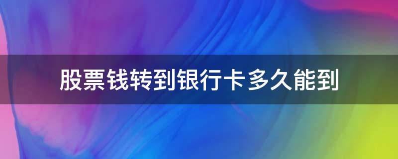 股票錢轉到銀行卡多久能到（股票錢轉到銀行卡要多久）