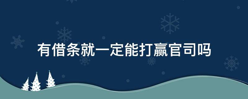 有借条就一定能打赢官司吗 有借条就可以打赢官司吗