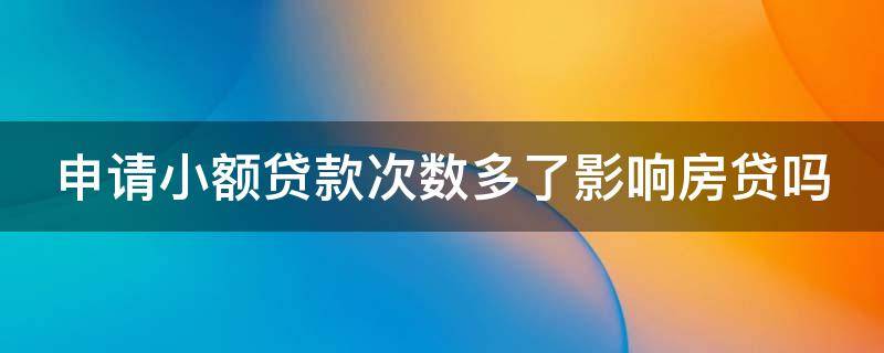 申请小额贷款次数多了影响房贷吗 申请小额贷款次数多了影响房贷吗