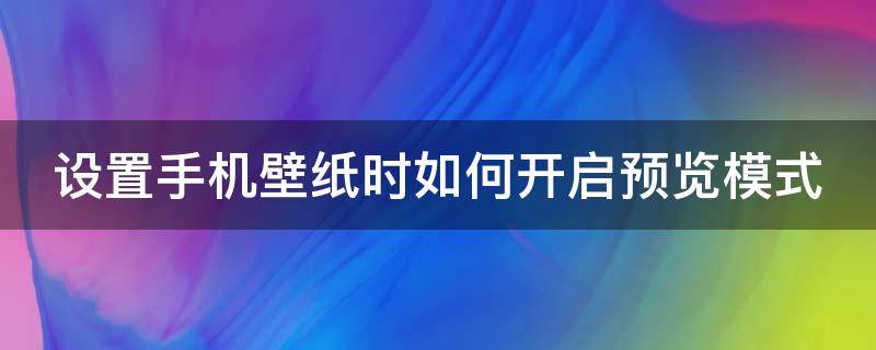 设置手机壁纸时如何开启预览模式 手机壁纸预览图怎么设置