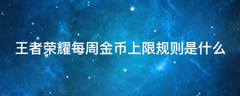 王者荣耀每周金币上限规则是什么 王者荣耀每周金币上限规则是什么啊