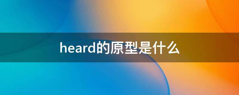 heard的原型是什么（hearing原型）