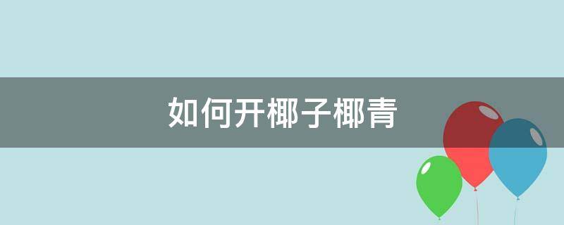 如何开椰子椰青 椰青应该怎么弄开