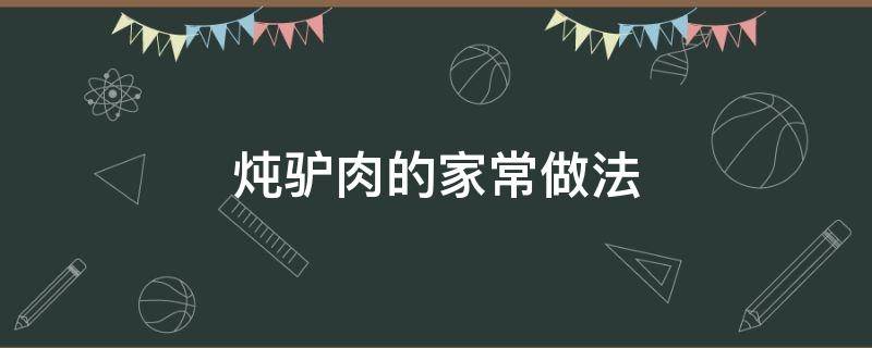 炖驴肉的家常做法（胡萝卜炖驴肉的家常做法）