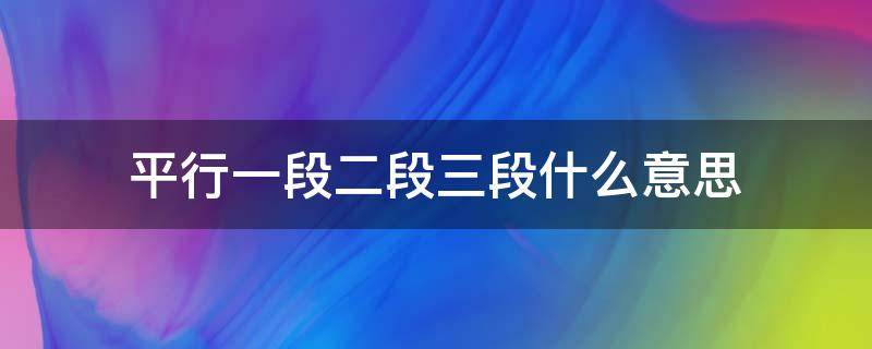 平行一段二段三段什么意思（平行二段平行三段是什么意思）