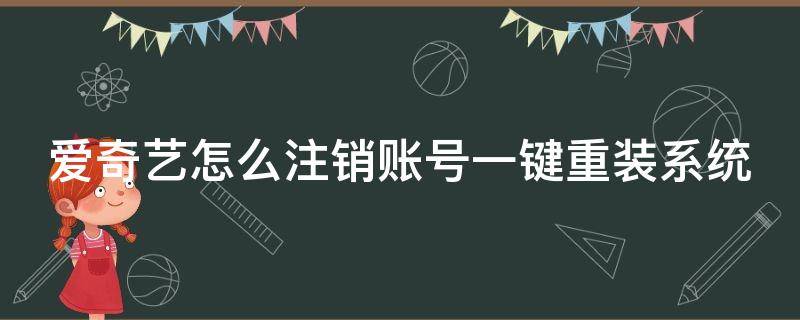 愛(ài)奇藝怎么注銷賬號(hào)一鍵重裝系統(tǒng)（愛(ài)奇藝怎么注銷賬號(hào)一鍵重裝系統(tǒng)設(shè)置）