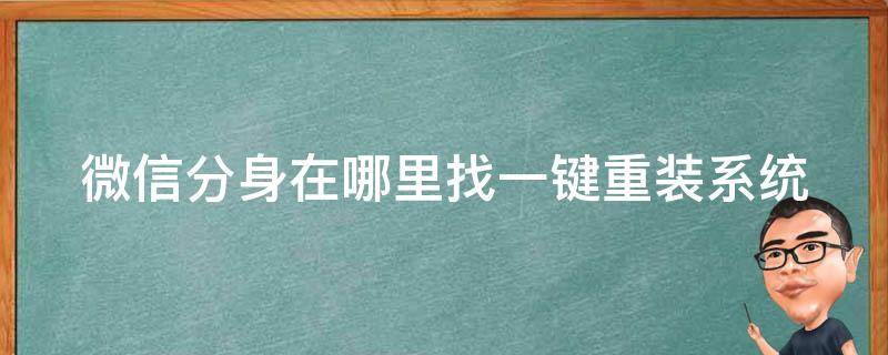 微信分身在哪里找一键重装系统 微信系统分身怎么弄