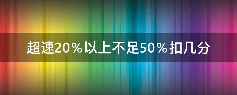 超速20％以上不足50％扣幾分 小客車超速20%以上不足50%扣幾分