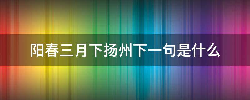 陽春三月下?lián)P州下一句是什么（陰春三月下?lián)P州的下一句）