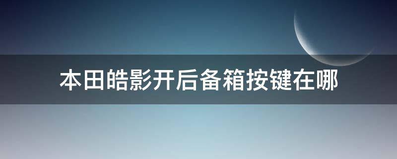 本田皓影开后备箱按键在哪 本田皓影豪华版后备箱按键在哪里