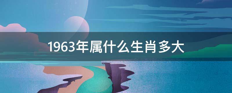 1963年屬什么生肖多大（1963年屬什么生肖多大年齡2022）