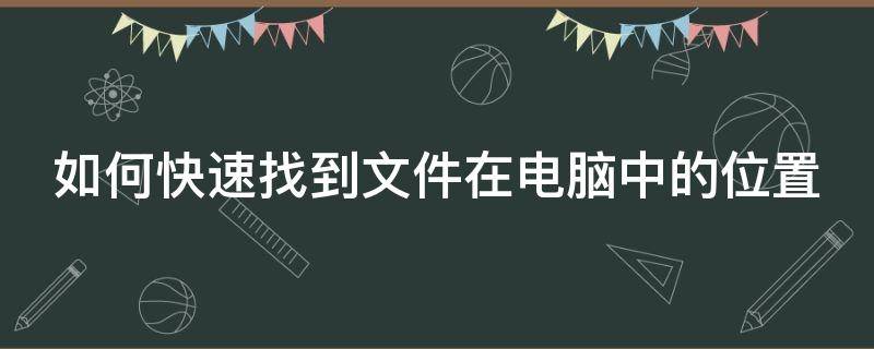 如何快速找到文件在電腦中的位置 怎么找到文件在電腦里的位置