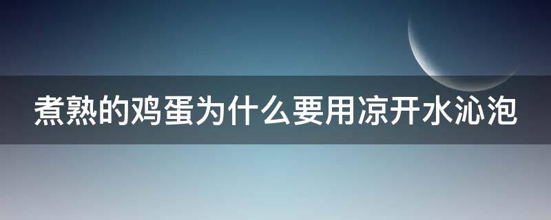 煮熟的鸡蛋为什么要用凉开水沁泡（煮熟的鸡蛋为什么要用冷水冰一下才好剥皮）