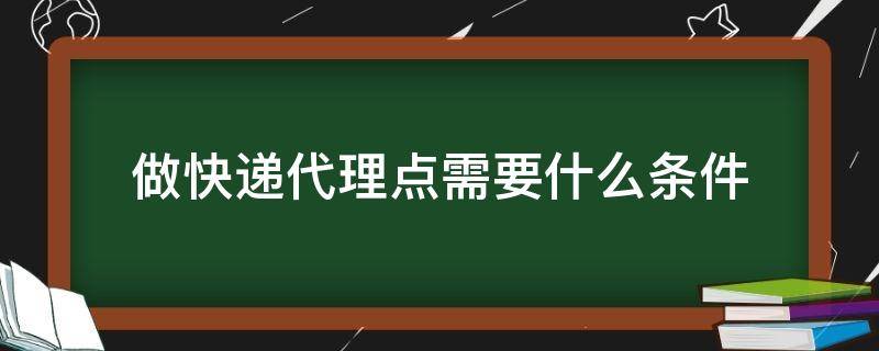 做快递代理点需要什么条件（做快递代理点需要什么条件一个月能挣几个钱）