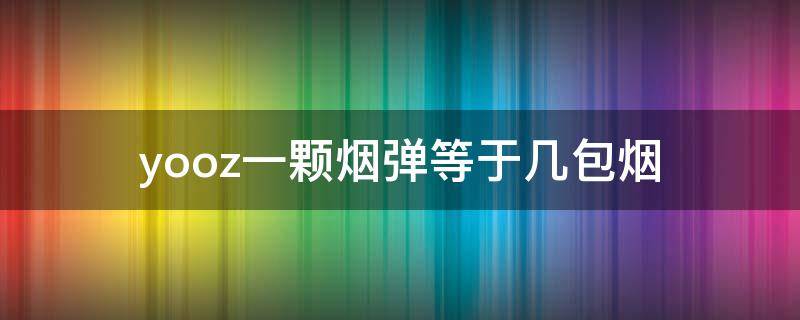 yooz一颗烟弹等于几包烟 yooz一盒烟弹有几颗