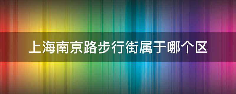 上海南京路步行街属于哪个区 上海南京路是步行街吗