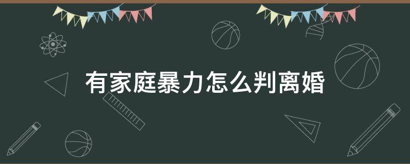 有家庭暴力怎么判離婚 離婚時有家庭暴力行為法院怎么判