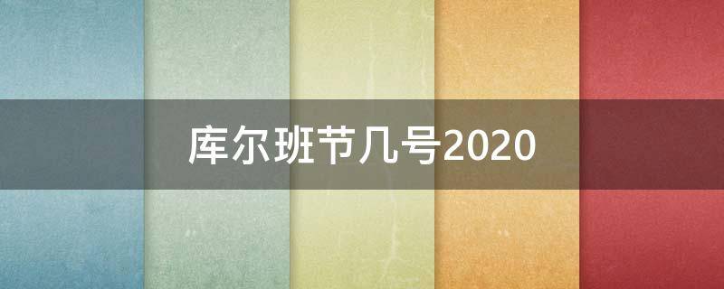 庫(kù)爾班節(jié)幾號(hào)2020（庫(kù)爾班節(jié)幾號(hào)?2020）