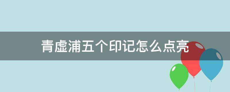 青虚浦五个印记怎么点亮（清虚浦五个印记不亮）