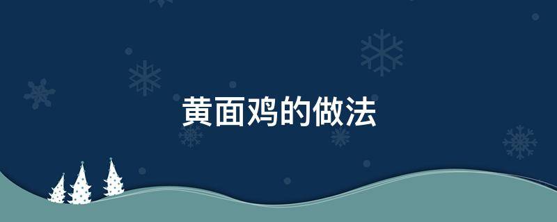 黄面鸡的做法 黄面鸡的做法和步骤窍门