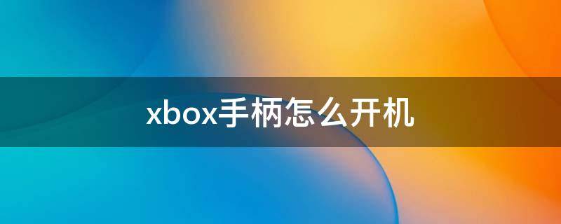 xbox手柄怎么开机 xbox游戏手柄怎么开机