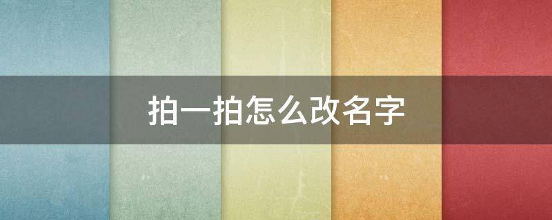 拍一拍怎么改名字（拍一拍怎样改名字）