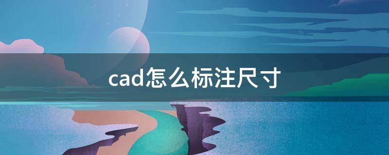 cad怎么標(biāo)注尺寸（cad怎么標(biāo)注尺寸快捷鍵）