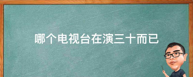 哪个电视台在演三十而已（哪个卫视演三十而已）