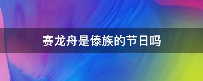 賽龍舟是傣族的節(jié)日嗎（賽龍舟是什么民族的節(jié)日）