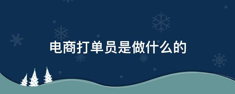 电商打单员是做什么的（电商打单员的工作内容）