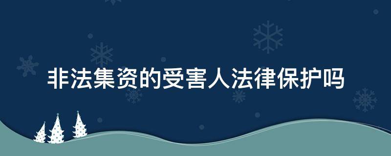 非法集资的受害人法律保护吗 非法集资有被害人吗