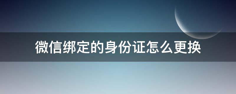 微信綁定的身份證怎么更換 如何將微信綁定的身份證更換