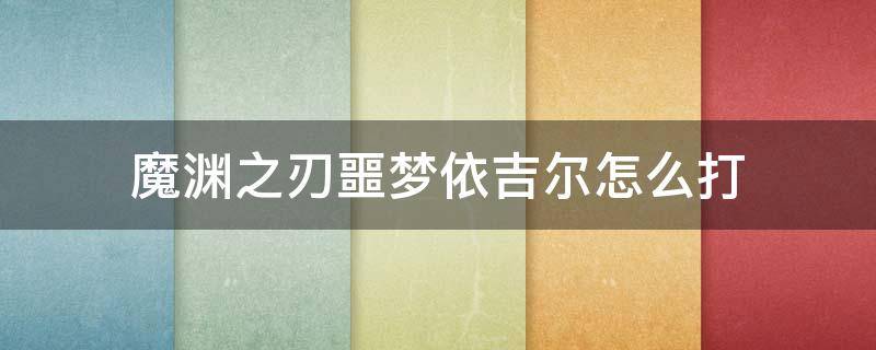 魔渊之刃噩梦依吉尔怎么打（魔渊之刃依吉尔怎么过）