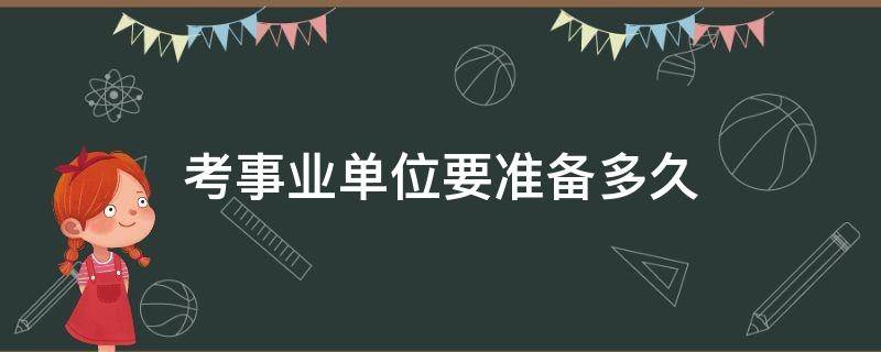 考事業(yè)單位要準(zhǔn)備多久 準(zhǔn)備事業(yè)單位考試需要多久