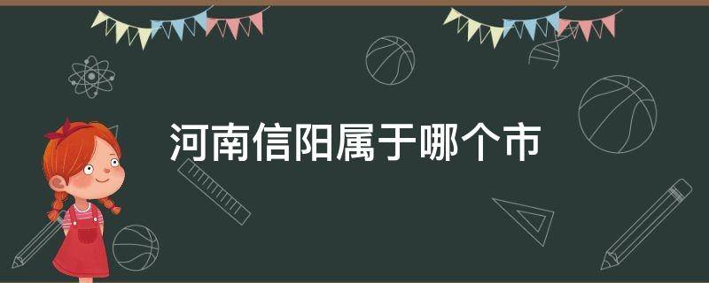 河南信阳属于哪个市 河南信阳属于哪个市息县