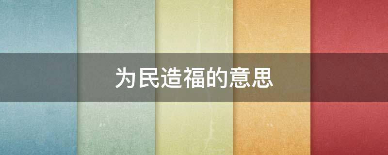 為民造福的意思 為民造福的意思30字