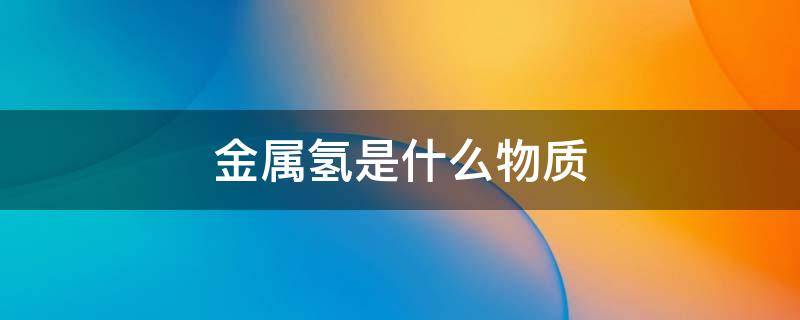 金屬氫是什么物質(zhì) 氫是金屬?