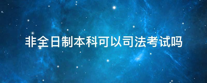 非全日制本科可以司法考试吗 非全日制本科不可以考司法考试吗