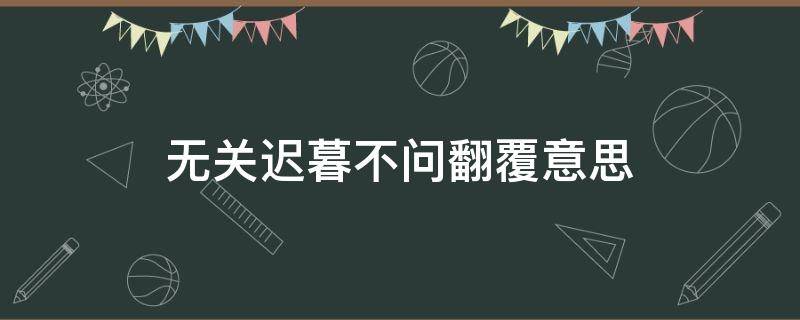 無關遲暮不問翻覆意思 無關遲暮不問翻覆百度百科