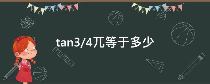 tan3/4兀等于多少 tan3/4兀等于多少度