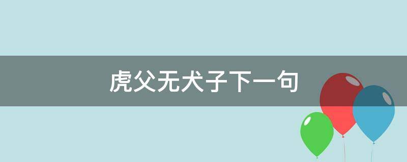 虎父无犬子下一句 虎父无犬子下一句该如何回答人