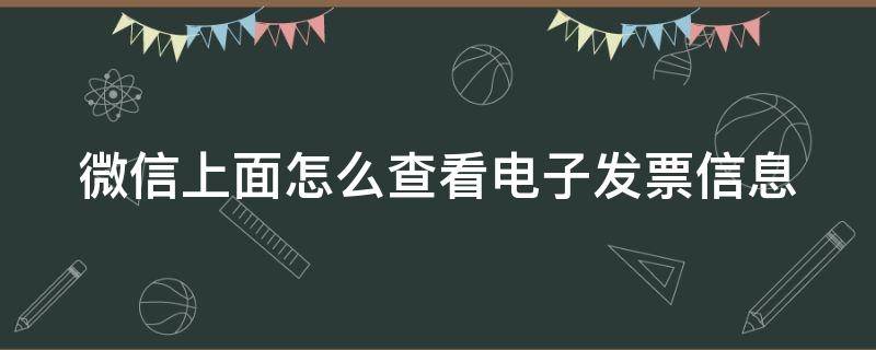 微信上面怎么查看电子发票信息（如何查看微信电子发票）