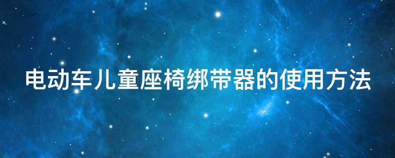 电动车儿童座椅绑带器的使用方法 电动车儿童座椅绑带怎么安装