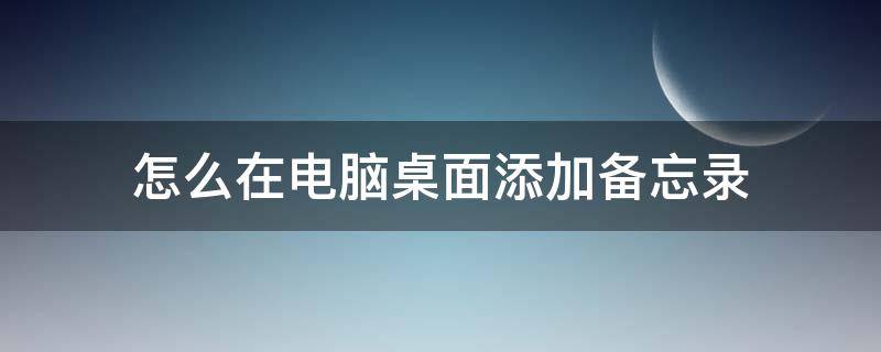 怎么在电脑桌面添加备忘录（如何添加备忘录到桌面）